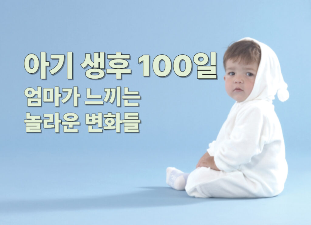 생후 100일 부모를 놀라게 하는 아기의 변화들