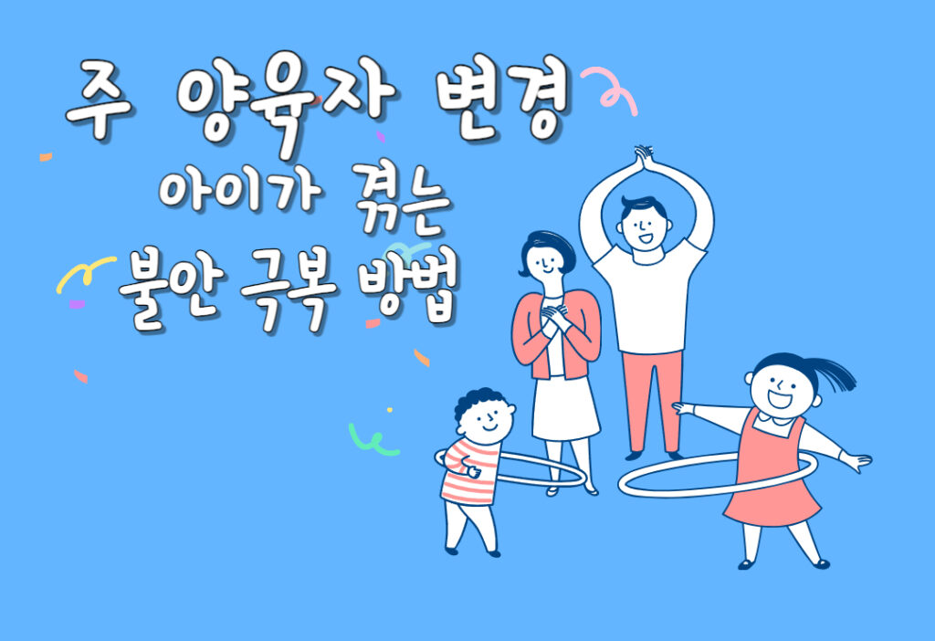 주 양육자 변경 시 아이가 겪는 불안 현명하게 극복하는 법