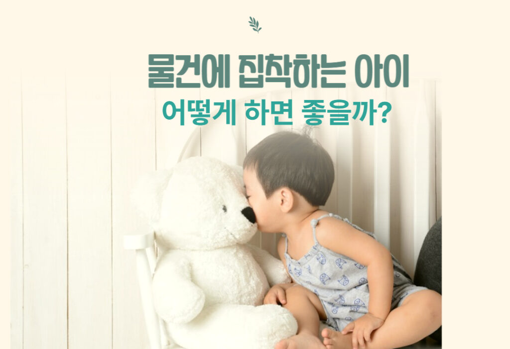 물건에 집착하는 아이의 심리와 대처법